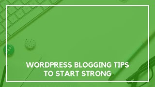 5 WordPress Blogging Tips to Start Strong