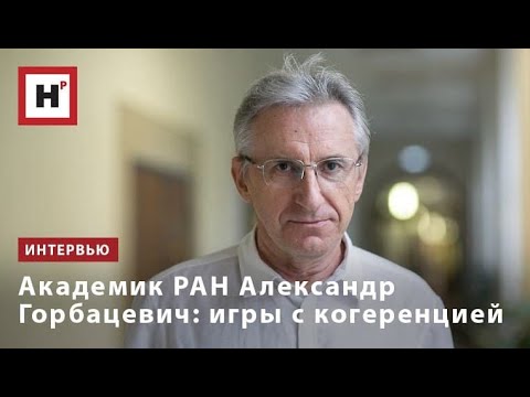 АКАДЕМИК РАН АЛЕКСАНДР ГОРБАЦЕВИЧ  ИГРЫ С КОГЕРЕНЦИЕЙ