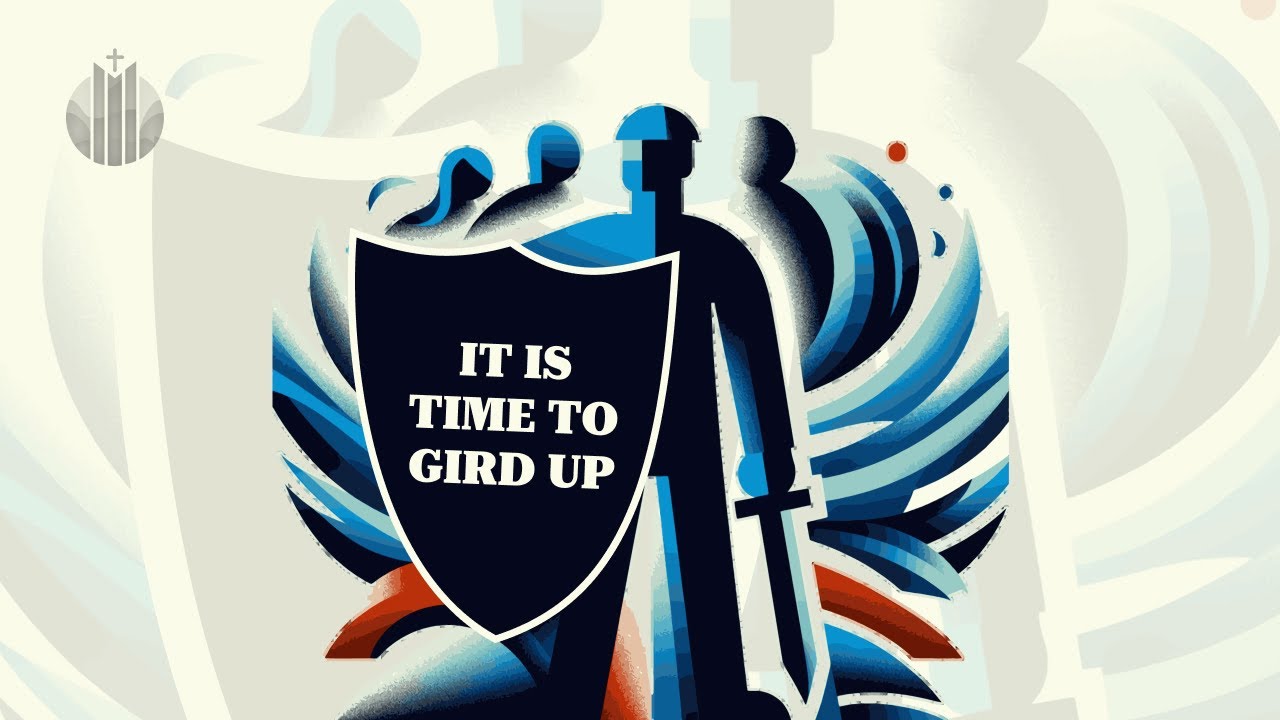 IT IS TIME TO GIRD UP