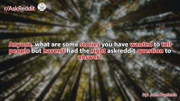 what are some stories you have wanted to tell people but haven’t had the right  question to answer?