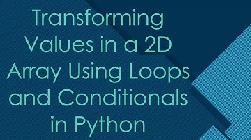 Transforming Values in a 2D Array Using Loops and Conditionals in Python