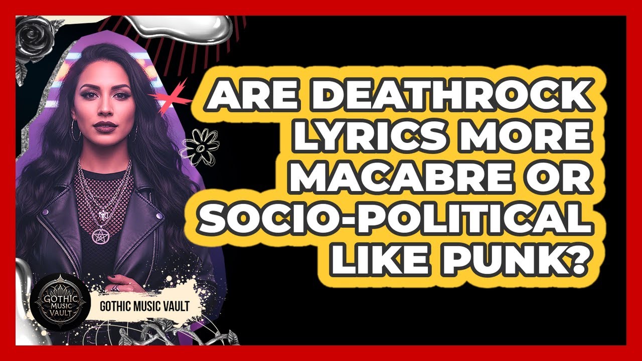 Are Deathrock Lyrics More Macabre Or Socio-Political Like Punk?