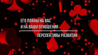 ЕГО ПЛАНЫ НА ВАС И НА ВАШИ ОТНОШЕНИЯ