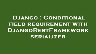 Django : Conditional field requirement with DjangoRestFramework serializer