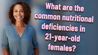 What are the common nutritional deficiencies in 21-year-old females?