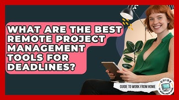 What Are The Best Remote Project Management Tools For Deadlines? - Guide To Work From Home