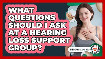 What Questions Should I Ask At A Hearing Loss Support Group?