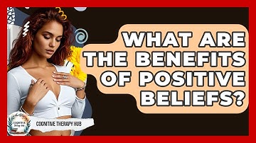 What Are The Benefits Of Positive Beliefs? - Cognitive Therapy Hub