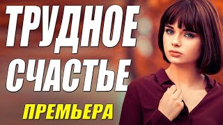 Красивейшая новинка!! - ТРУДНОЕ СЧАСТЬЕ - Русские мелодрамы онлайн