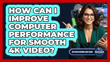 How Can I Improve Computer Performance For Smooth 4K Video? - NextGen Viewing and Audio