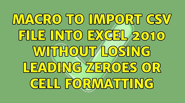 Macro to import CSV file into Excel 2010 without losing leading zeroes or cell formatting