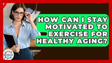 How Can I Stay Motivated To Exercise For Healthy Aging? - Get Retirement Help
