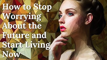 How to Stop Worrying About the Future and Start Living Now