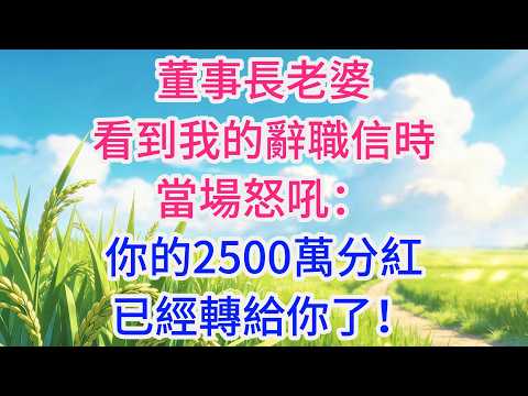 董事長老婆看到我的辭職信時，當場怒吼：“你的2500萬分紅，已經轉給你了！”我冷笑道：“你初戀每回吃回扣，吞了我1299萬！”她瞬間僵住