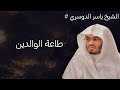 الشيخ ياسر الدوسري طاعة الوالدين 