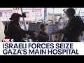 Israeli forces take control of Gaza’s largest hospital