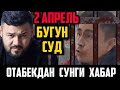 ОТАБЕК ХАКИДА СУНГИ ХАБАР БУГУН 2- АПРЕЛЬ