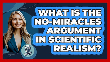 What Is The No-Miracles Argument In Scientific Realism? - Philosophy Beyond