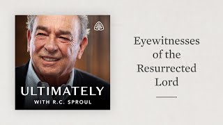 Eyewitnesses of the Resurrected Lord: Ultimately with R.C. Sproul