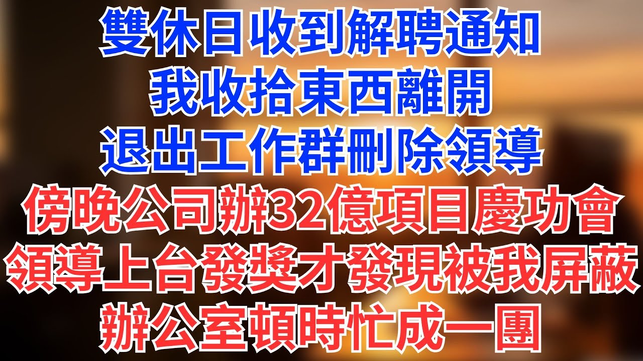 雙休日收到解聘通知，我收拾東西離開，退出工作群刪除領導，傍晚公司辦32億項目慶功會，領導打算發獎勵時發現被屏蔽，辦公室頓時忙成一團#為人處世#生活經驗#情感故事#职场