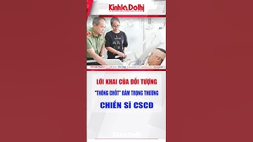 Lời khai của đối tượng "thông chốt" đâm trọng thương chiến sĩ CSCĐ