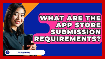 What Are The App Store Submission Requirements? - Be App Savvy