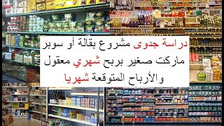 دراسة جدوى مشروع بقالة أو سوبر ماركت صغير يحقق ربح شهري معقول وثابت وطرق زيادة الأرباح