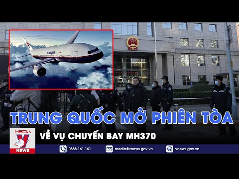 Vụ chuyến bay MH370: Trung Quốc mở phiên tòa đòi bồi thường cho người thân các nạn nhân - VNews