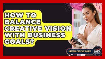 How To Balance Creative Vision With Business Goals? - Directing Creative Success