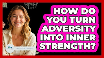 How Do You Turn Adversity Into Inner Strength? - Stress Free Mindset