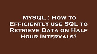 MySQL : How to Efficiently use SQL to Retrieve Data on Half Hour Intervals?