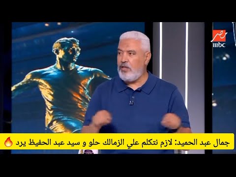 جمال عبدالحميد لازم اتكلم عن الزمالك بطريقة كويسة لانه هو اللي عملني والاهلي ملوش فضل عليا