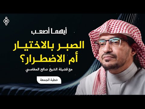 خطبة الجمعة الصبر اختيار أم اضطرار الشيخ صالح المغامسي