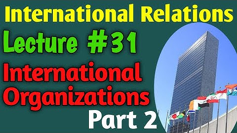 International Relations | Lecture #31 - International Organizations Part 2 for CSS UPSC PMS