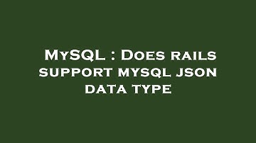 MySQL : Does rails support mysql json data type