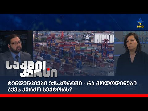 ტენდენციები ექსპორტში - რა მოლოდინები აქვს კერძო სექტორს?