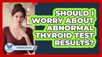 Should I Worry About Abnormal Thyroid Test Results? - Thyroid Wellness Hub