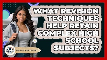 What Revision Techniques Help Retain Complex High School Subjects? - High School Toolkit