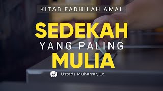 Sedekah yang Paling Mulia - Ustadz Muharrar, Lc. - Kajian Fadhilah Amal