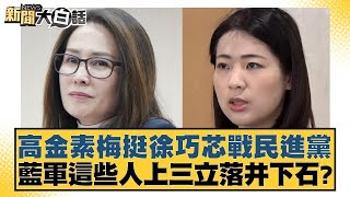 高金素梅挺徐巧芯戰民進黨 藍軍這些人上三立落井下石？ 新聞大白話@tvbstalk