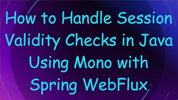 How to Handle Session Validity Checks in Java Using Mono with Spring WebFlux