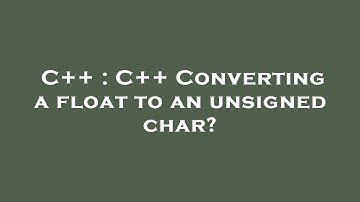 C++ : C++ Converting a float to an unsigned char?