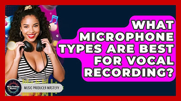 What Microphone Types Are Best For Vocal Recording? - Music Producer Mastery