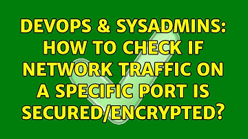 DevOps & SysAdmins: How to check if network traffic on a specific port is secured/encrypted?