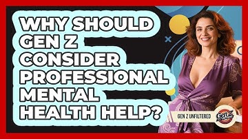 Why Should Gen Z Consider Professional Mental Health Help? - Gen Z Unfiltered