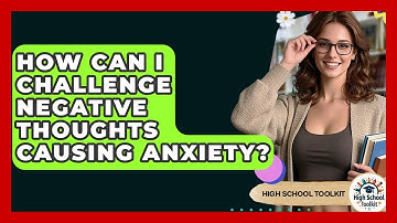 How Can I Challenge Negative Thoughts Causing Anxiety? - High School Toolkit