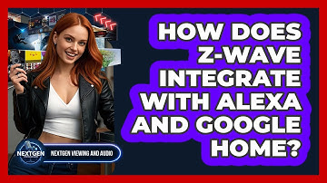 How Does Z-Wave Integrate With Alexa And Google Home? - NextGen Viewing and Audio