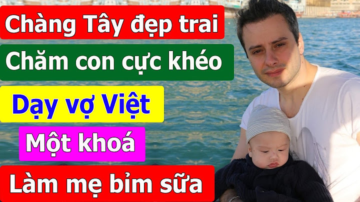Chàng Tây đẹp trai chăm con cực khéo, dạy vợ Việt một khoá làm mẹ bỉm sữa.