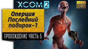 Прохождение XCOM 2 - Оперция Последний подарок