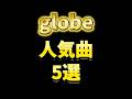 Globe人気曲5選 Globe 人気曲 Globe人気曲5選 Globe 人気曲